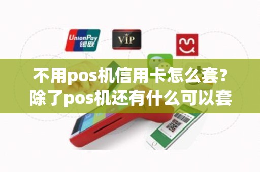 不用pos机信用卡怎么套？除了pos机还有什么可以套信用卡
