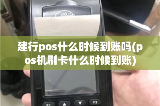 建行pos什么时候到账吗(pos机刷卡什么时候到账)