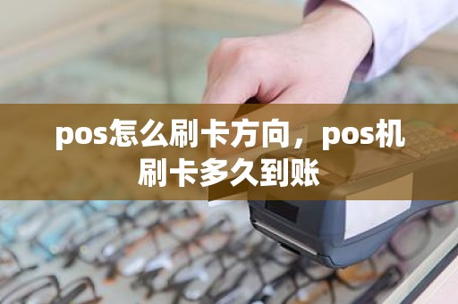 pos怎么刷卡方向，pos机刷卡多久到账