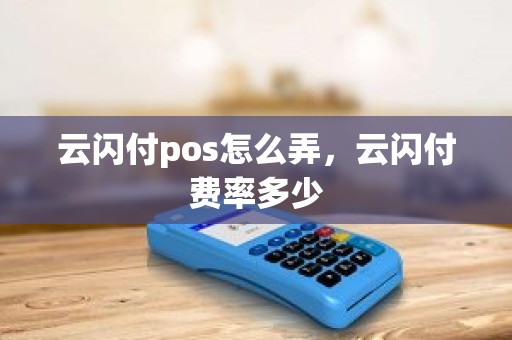 云闪付pos怎么弄，云闪付费率多少