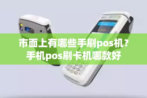市面上有哪些手刷pos机？手机pos刷卡机哪款好