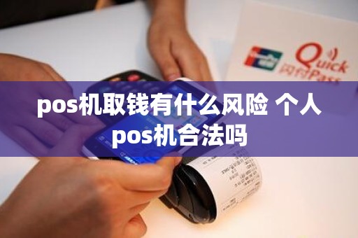 pos机取钱有什么风险 个人pos机合法吗