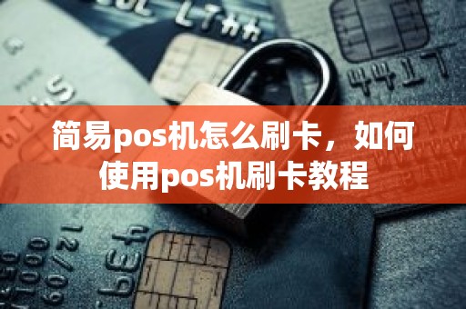 简易pos机怎么刷卡，如何使用pos机刷卡教程