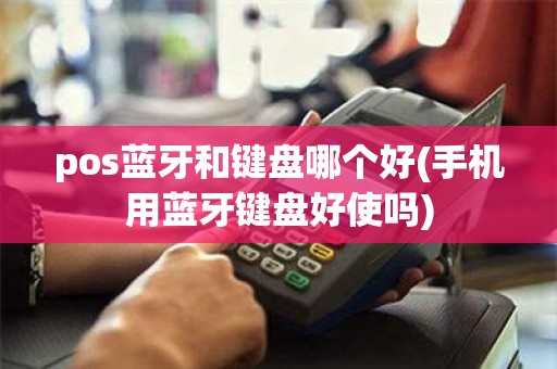pos蓝牙和键盘哪个好(手机用蓝牙键盘好使吗)