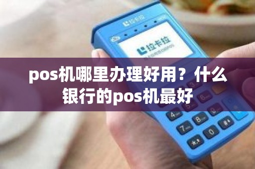 pos机哪里办理好用？什么银行的pos机最好