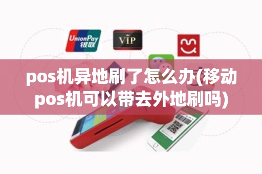 pos机异地刷了怎么办(移动pos机可以带去外地刷吗)