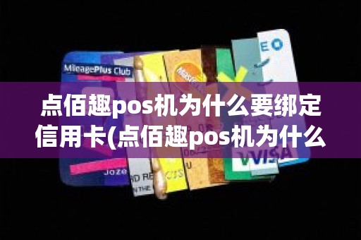 点佰趣pos机为什么要绑定信用卡(点佰趣pos机为什么要绑定信用卡)