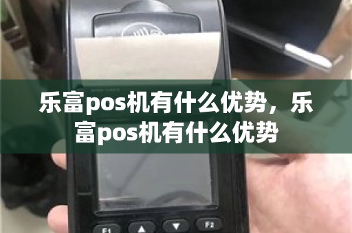 乐富pos机有什么优势，乐富pos机有什么优势