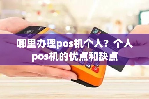 哪里办理pos机个人？个人pos机的优点和缺点