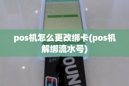 pos机怎么更改绑卡(pos机解绑流水号)