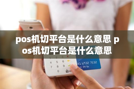 pos机切平台是什么意思 pos机切平台是什么意思