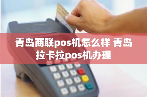青岛商联pos机怎么样 青岛拉卡拉pos机办理