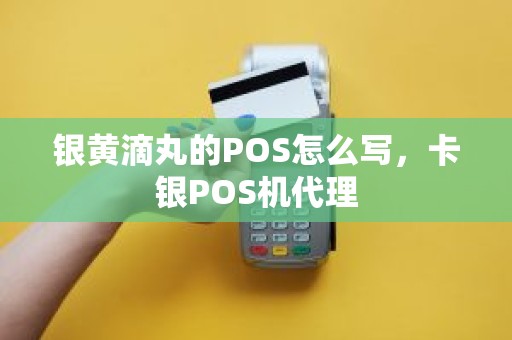 银黄滴丸的POS怎么写，卡银POS机代理