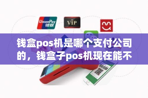 钱盒pos机是哪个支付公司的，钱盒子pos机现在能不能用了