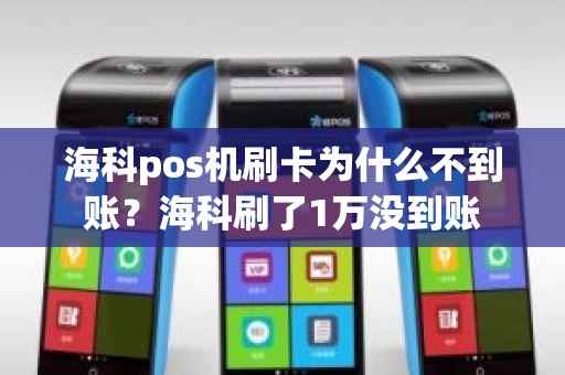 海科pos机刷卡为什么不到账？海科刷了1万没到账