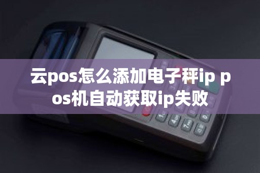 云pos怎么添加电子秤ip pos机自动获取ip失败