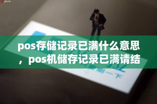 pos存储记录已满什么意思，pos机储存记录已满请结算