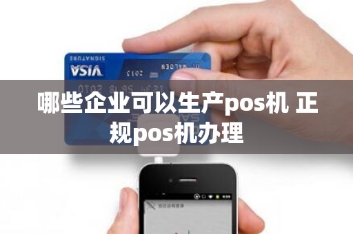 哪些企业可以生产pos机 正规pos机办理