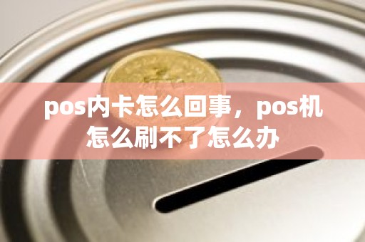 pos内卡怎么回事，pos机怎么刷不了怎么办