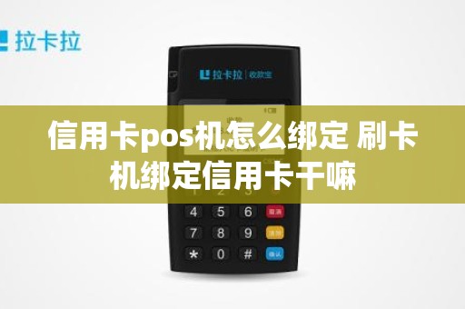 信用卡pos机怎么绑定 刷卡机绑定信用卡干嘛