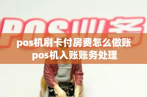 pos机刷卡付房费怎么做账 pos机入账账务处理