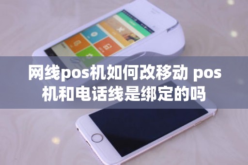 网线pos机如何改移动 pos机和电话线是绑定的吗