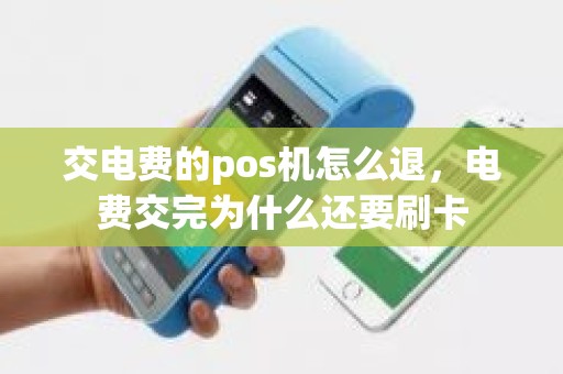 交电费的pos机怎么退，电费交完为什么还要刷卡