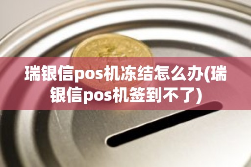 瑞银信pos机冻结怎么办(瑞银信pos机签到不了)