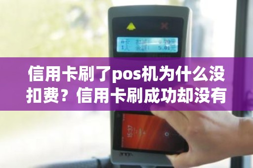 信用卡刷了pos机为什么没扣费？信用卡刷成功却没有扣款