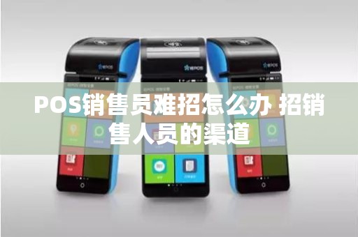 POS销售员难招怎么办 招销售人员的渠道