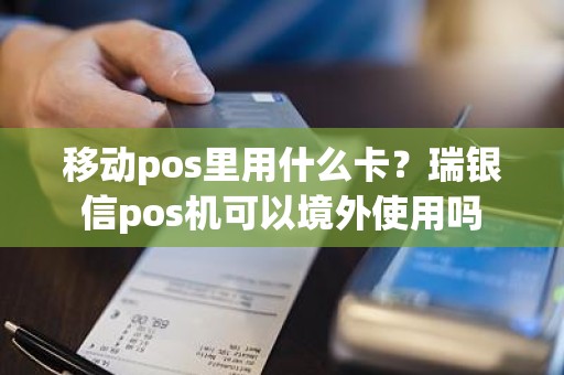 移动pos里用什么卡？瑞银信pos机可以境外使用吗