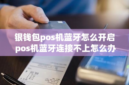 银钱包pos机蓝牙怎么开启 pos机蓝牙连接不上怎么办