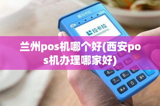 兰州pos机哪个好(西安pos机办理哪家好)
