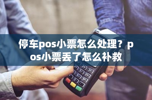 停车pos小票怎么处理？pos小票丢了怎么补救