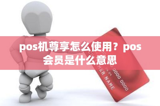 pos机尊享怎么使用？pos会员是什么意思