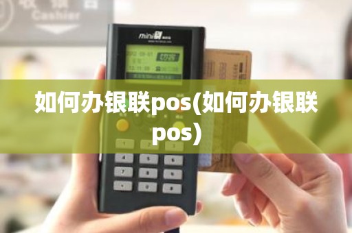 如何办银联pos(如何办银联pos)