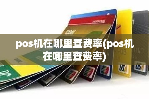 pos机在哪里查费率(pos机在哪里查费率)