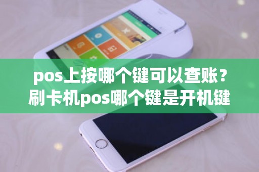 pos上按哪个键可以查账？刷卡机pos哪个键是开机键