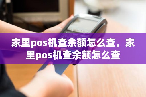 家里pos机查余额怎么查，家里pos机查余额怎么查