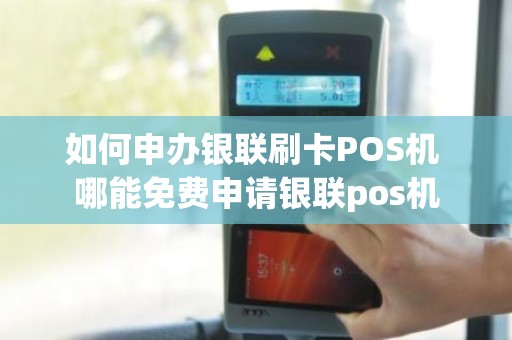 如何申办银联刷卡POS机 哪能免费申请银联pos机