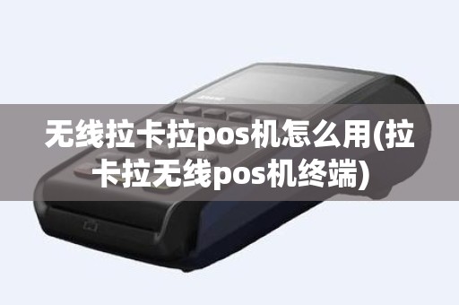 无线拉卡拉pos机怎么用(拉卡拉无线pos机终端)