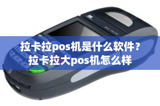拉卡拉pos机是什么软件？拉卡拉大pos机怎么样