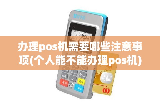 办理pos机需要哪些注意事项(个人能不能办理pos机) 办理pos机需要哪些注意事项(个人能不能办理pos机)