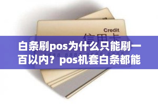 白条刷pos为什么只能刷一百以内?pos机套白条都能刷出来吗 白条刷pos为什么只能刷一百以内?pos机套白条都能刷出来吗
