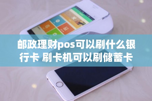 邮政理财pos可以刷什么银行卡 刷卡机可以刷储蓄卡吗