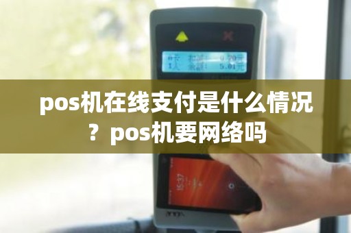 pos机在线支付是什么情况？pos机要网络吗