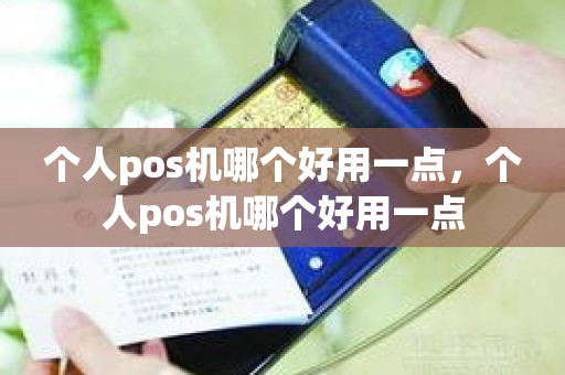 个人pos机哪个好用一点,个人pos机哪个好用一点 个人pos机哪个好用一点,个人pos机哪个好用一点
