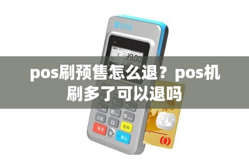 pos刷预售怎么退？pos机刷多了可以退吗