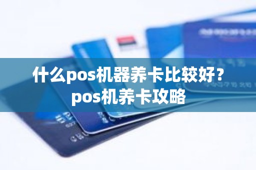 什么pos机器养卡比较好？pos机养卡攻略