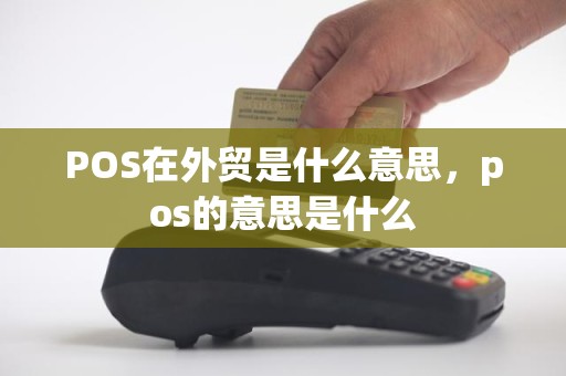 POS在外贸是什么意思，pos的意思是什么